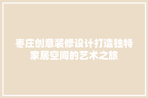 枣庄创意装修设计打造独特家居空间的艺术之旅