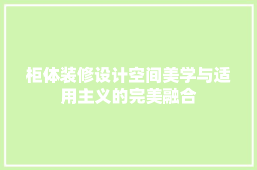 柜体装修设计空间美学与适用主义的完美融合