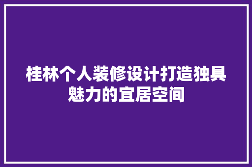 桂林个人装修设计打造独具魅力的宜居空间
