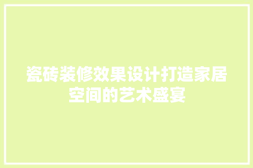 瓷砖装修效果设计打造家居空间的艺术盛宴  第1张