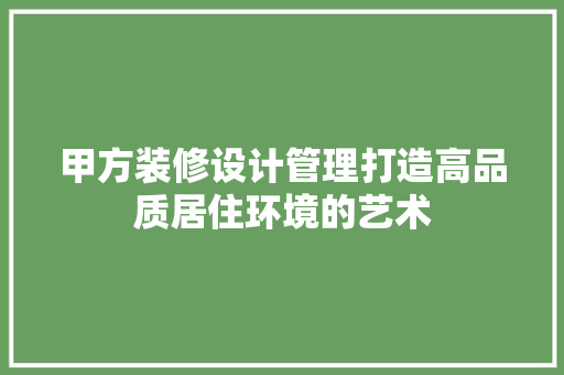 甲方装修设计管理打造高品质居住环境的艺术