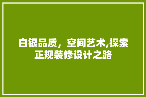 白银品质，空间艺术,探索正规装修设计之路
