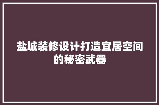 盐城装修设计打造宜居空间的秘密武器
