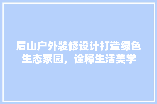 眉山户外装修设计打造绿色生态家园，诠释生活美学  第1张