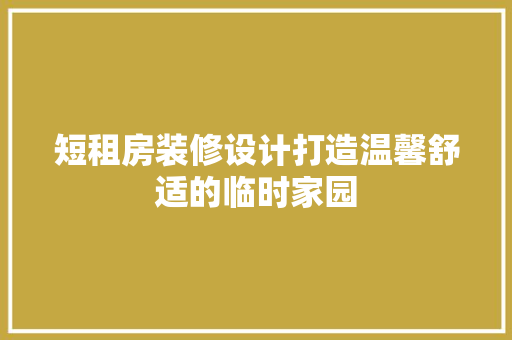 短租房装修设计打造温馨舒适的临时家园  第1张