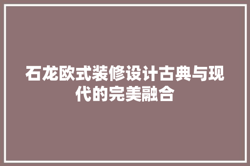石龙欧式装修设计古典与现代的完美融合