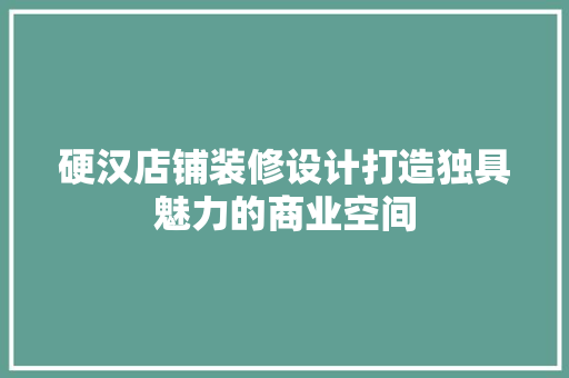 硬汉店铺装修设计打造独具魅力的商业空间