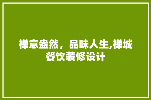 禅意盎然，品味人生,禅城餐饮装修设计