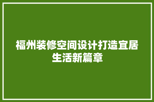 福州装修空间设计打造宜居生活新篇章