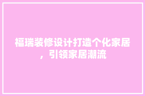 福瑞装修设计打造个化家居，引领家居潮流