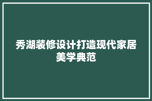秀湖装修设计打造现代家居美学典范