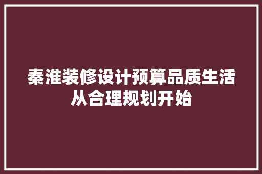 秦淮装修设计预算品质生活从合理规划开始