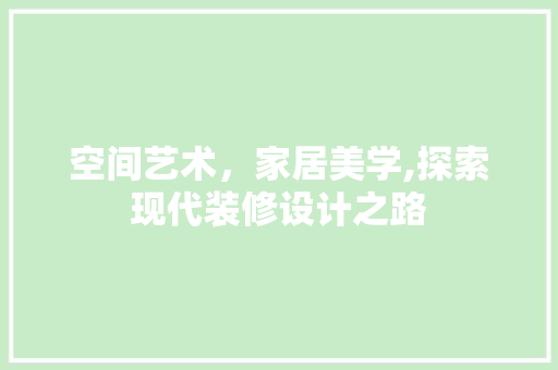 空间艺术，家居美学,探索现代装修设计之路  第1张