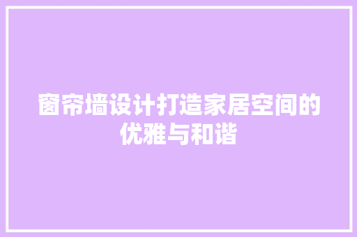 窗帘墙设计打造家居空间的优雅与和谐