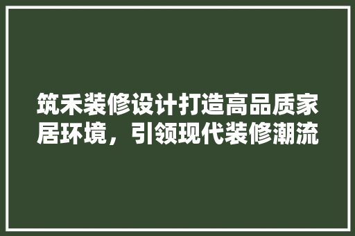 筑禾装修设计打造高品质家居环境，引领现代装修潮流