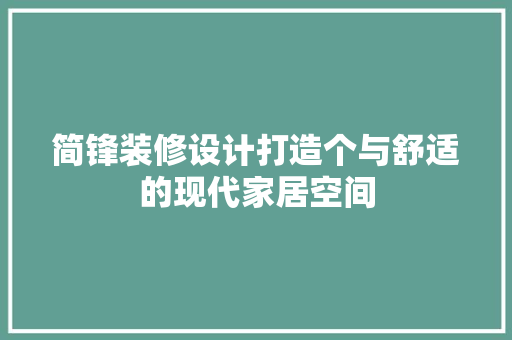 简锋装修设计打造个与舒适的现代家居空间