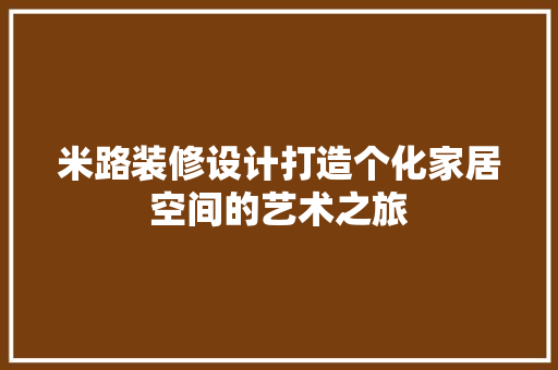 米路装修设计打造个化家居空间的艺术之旅