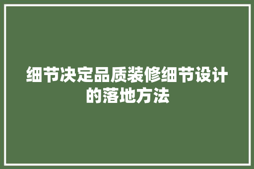 细节决定品质装修细节设计的落地方法