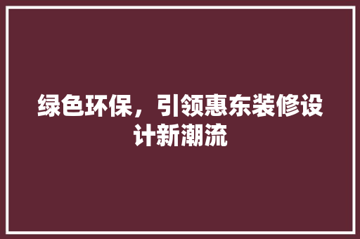 绿色环保，引领惠东装修设计新潮流  第1张