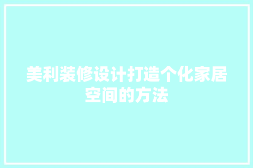 美利装修设计打造个化家居空间的方法  第1张