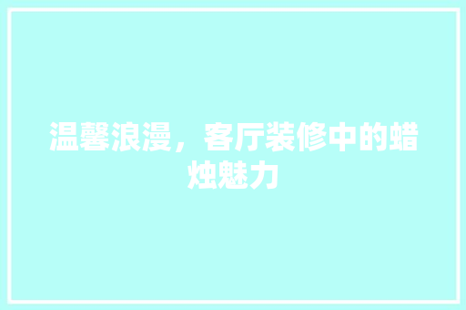 温馨浪漫，客厅装修中的蜡烛魅力
