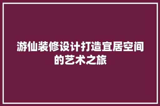 游仙装修设计打造宜居空间的艺术之旅  第1张