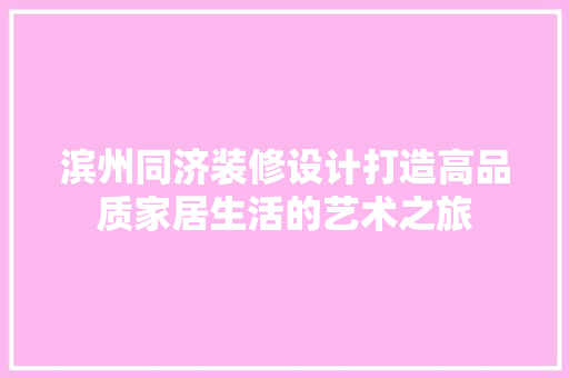 滨州同济装修设计打造高品质家居生活的艺术之旅
