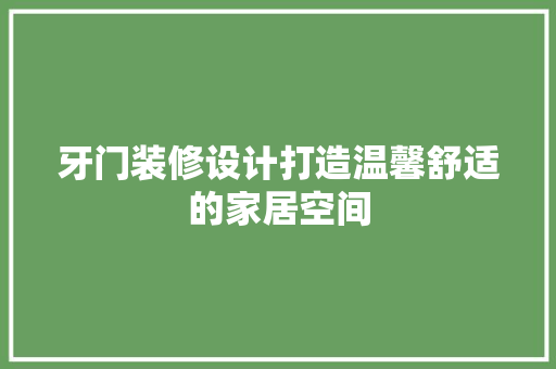 牙门装修设计打造温馨舒适的家居空间  第1张