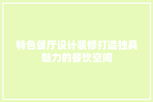 特色餐厅设计装修打造独具魅力的餐饮空间