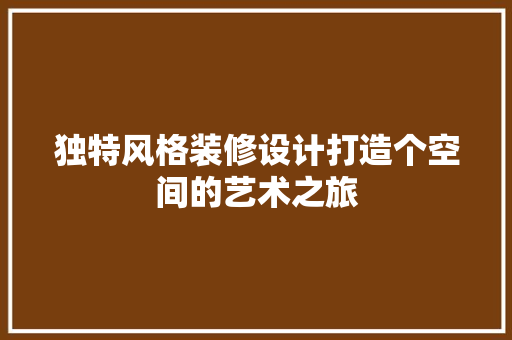 独特风格装修设计打造个空间的艺术之旅