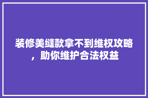 装修美缝款拿不到维权攻略，助你维护合法权益