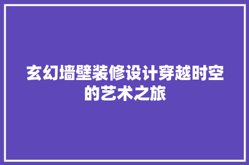 玄幻墙壁装修设计穿越时空的艺术之旅