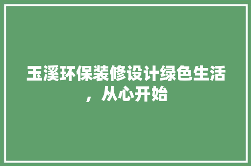 玉溪环保装修设计绿色生活，从心开始