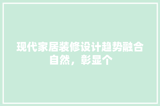 现代家居装修设计趋势融合自然，彰显个  第1张