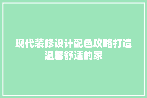 现代装修设计配色攻略打造温馨舒适的家  第1张