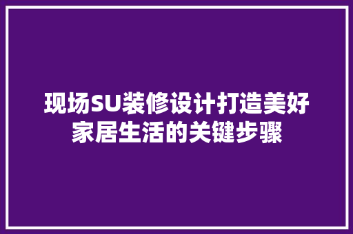 现场SU装修设计打造美好家居生活的关键步骤