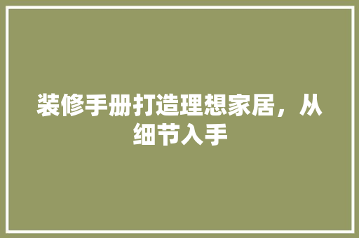 装修手册打造理想家居，从细节入手