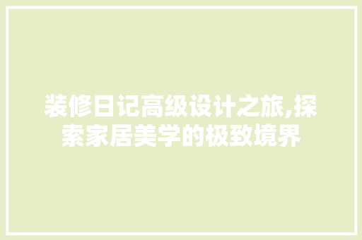 装修日记高级设计之旅,探索家居美学的极致境界