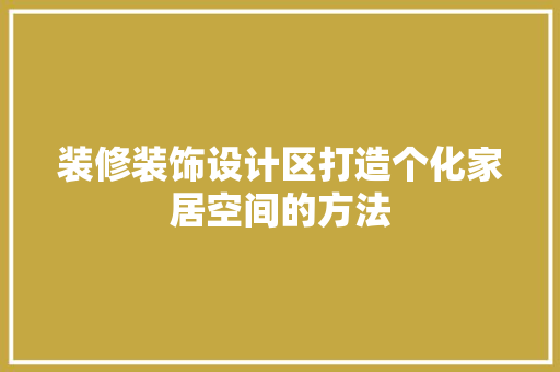 装修装饰设计区打造个化家居空间的方法