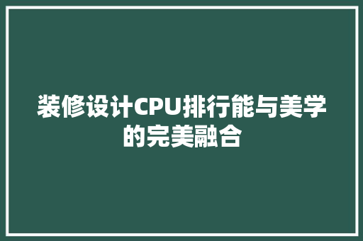 装修设计CPU排行能与美学的完美融合