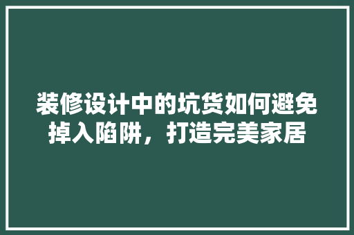 装修设计中的坑货如何避免掉入陷阱，打造完美家居  第1张