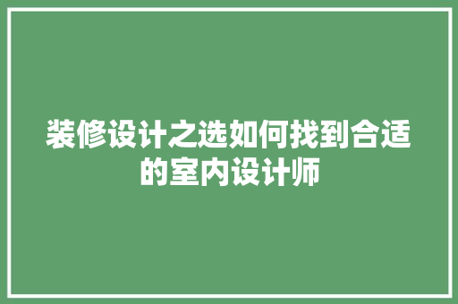 装修设计之选如何找到合适的室内设计师