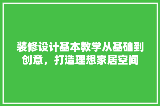 装修设计基本教学从基础到创意，打造理想家居空间