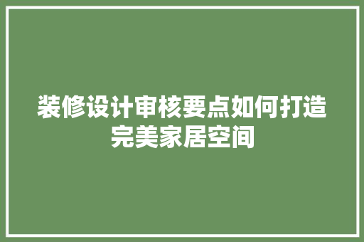 装修设计审核要点如何打造完美家居空间  第1张
