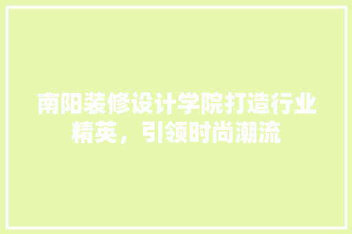 南阳装修设计学院打造行业精英，引领时尚潮流