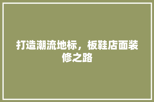 打造潮流地标，板鞋店面装修之路  第1张
