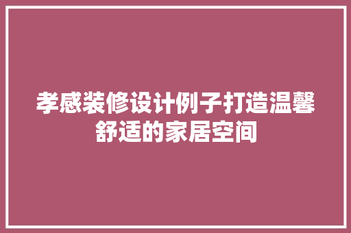 孝感装修设计例子打造温馨舒适的家居空间