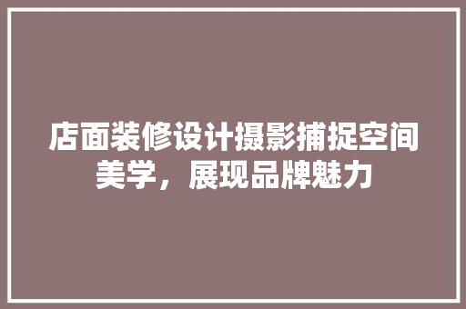 店面装修设计摄影捕捉空间美学，展现品牌魅力