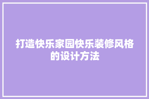 打造快乐家园快乐装修风格的设计方法