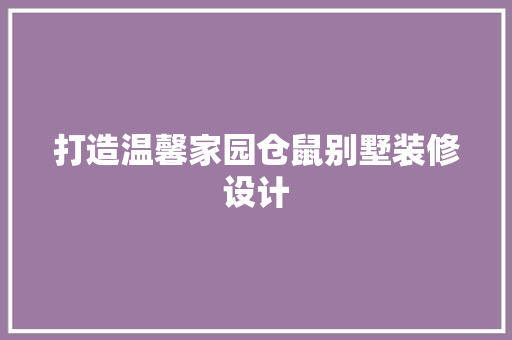 打造温馨家园仓鼠别墅装修设计